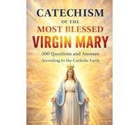 CATECHISM OF THE MOST BLESSED VIRGIN MARY: Everything About Our Lady 300 Questions and Answers According to the Catholic Faith (DIVINA VOLONTA' AMERICA)