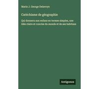 Catéchisme de géographie: Qui donnera aux enfans en termes simples, une idée claire et concise du monde et de ses habitans