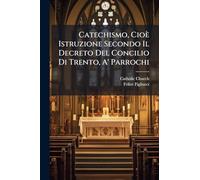 Catechismo, Cioè Istruzione Secondo Il Decreto Del Concilio Di Trento, A' Parrochi