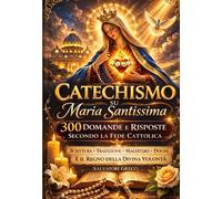 CATECHISMO SU MARIA SANTISSIMA: Il Catechismo Completo su Nostra Signora: Dogmi, Apparizioni, Rosario, Santi, Fatima, Lourdes, Immacolata, Assunzione, ... in 300 Domande e Risposte (COLLANA MARIANA)