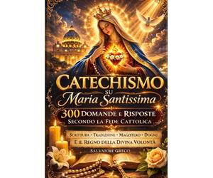 CATECHISMO SU MARIA SANTISSIMA: Il Catechismo Completo su Nostra Signora: Dogmi, Apparizioni, Rosario, Santi, Fatima, Lourdes, Immacolata, Assunzione, ... in 300 Domande e Risposte (COLLANA MARIANA)