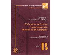 Catecismo de la Iglesia Católica: Guía para su lectura y la predicación durante el año litúrgico. Año B (SIN COLECCION)