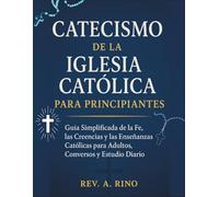 Catecismo de la Iglesia Católica para Principiantes: Guía Simplificada de la Fe, las Creencias y las Enseñanzas Católicas para Adultos, Conversos y Estudio Diario