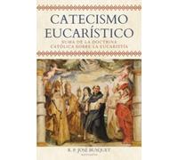 Catecismo Eucarístico: Suma de la Doctrina Católica sobre la Eucaristía