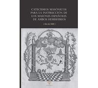 Catecismos masónicos para la instrucción de los masones españoles de ambos hemisferios: Año de 1822
