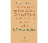 Catena Aurea: Commentary on the Four Gospels, Collected Out of the Works of the Fathers