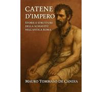 Catene d’Impero: Storie e Strutture della Schiavitù nell’Antica Roma (Catene della Storia)
