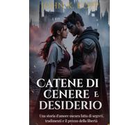 Catene di cenere e desiderio: Una storia d'amore oscura fatta di segreti, tradimenti e il prezzo della libertà