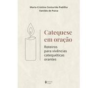 Catequese em oração: Roteiros para vivências catequéticas orantes
