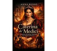 Caterina De Medici: Passione, Intrighi e Destino nella Corte di Francia (Amore e Potere)