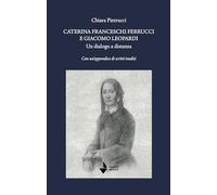 Caterina Franceschi Ferrucci e Giacomo Leopardi. Un dialogo a distanza. Con un'appendice di scritti inediti. Nuova ediz. (Elsa)