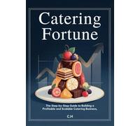 Catering Fortune: The Step-by-Step Guide to Building a Profitable and Scalable Catering Business