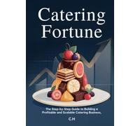 Catering Fortune: The Step-by-Step Guide to Building a Profitable and Scalable Catering Business