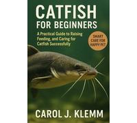 CATFISH FOR BEGINNERS: A Practical Guide to Raising, Feeding, and Caring for Catfish Successfully