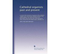 Cathedral organists past and present: a record of the succession of organists of the cathedrals, chapels royal, and principal collegiate churches of ... notes, extracts from the chapter...