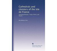 Cathedrals and cloisters of the Isle de France including Bourges, Troyes, Reims, and Rouen. 1
