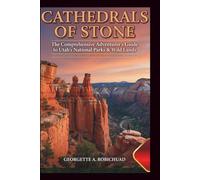 CATHEDRALS OF STONE: The Comprehensive Adventurer’s Guide to Utah’s National Parks & Wild Lands