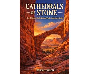 Cathedrals of Stone: The Ultimate Utah National Parks Adventure Guide