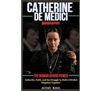 Catherine De Medici Biography: The Woman Behind Power: Authority, Faith, and the Struggle to Hold a Divided Kingdom Together