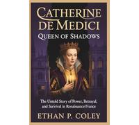 Catherine de Medici: Queen of Shadows: The Untold Story of Power, Betrayal, and Survival in Renaissance France (The Royal Legacy)