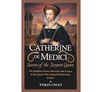 Catherine de Medici: Secrets of the Serpent Queen: The Ruthless Power, Betrayal, and Legacy of the Queen Who Shaped Renaissance France (The Royal ... Biographies of Powerful Queens and Empresses)