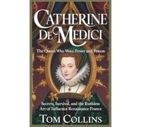 Catherine de Medici: The Queen Who Wove Power and Poison: Secrets, Survival,and the Ruthless Art of Influence in Renaissance France