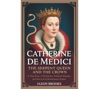 Catherine de Medici: The Serpent Queen and the Crown: A True Story of Resilience, Political Strategy, and Survival in Renaissance France