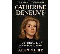 Catherine Deneuve: The Eternal Icon: From French Elegance to Global Legend (The Stars of French Cinema)