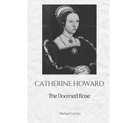 Catherine Howard: The Doomed Rose: 5 (The Tudor Queens: Love, Power, and Betrayal)