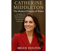 Catherine Middleton: The Modern Princess of Wales: A Journey of Grace, Strength, and Influence in the Royal Spotlight