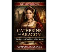 Catherine of Aragon: The Queen Who Would Not Yield (Tudor Power Players)