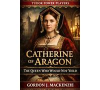 Catherine of Aragon: The Queen Who Would Not Yield (Tudor Power Players)