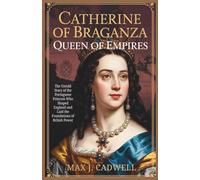 Catherine of Braganza: Queen of Empires: The Untold Story of the Portuguese Princess Who Shaped England and Laid the Foundations of British Power
