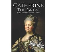 Catherine the Great: A Life From Beginning to End: 7 (Biographies of Russian Royalty)