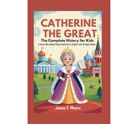 CATHERINE THE GREAT: The Complete History for Kids: A queen who helped shape Russia into a brighter and stronger nation (A Collection of True Legends in European History)