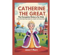 CATHERINE THE GREAT: The Complete History for Kids: A queen who helped shape Russia into a brighter and stronger nation (A Collection of True Legends in European History)