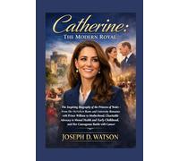 Catherine: The Modern Royal: The Inspiring Biography of the Princess of Wales - From Her Berkshire Roots and University Romance with Prince William to ... Childhood, and Her Courageous Battle with...