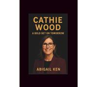 CATHIE WOOD BIOGRAPHY: A BOLD BET ON TOMORROW