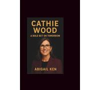 CATHIE WOOD BIOGRAPHY: A BOLD BET ON TOMORROW
