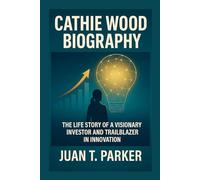 CATHIE WOOD BIOGRAPHY: The Life Story Of A Visionary Investor And Trailblazer In Innovation