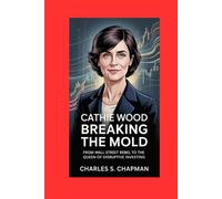 Cathie Wood :Breaking the Mold: From Wall Street Rebel to the Queen of Disruptive Investing