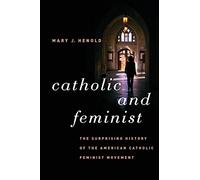 Catholic and Feminist: The Surprising History of the American Catholic Feminist Movement