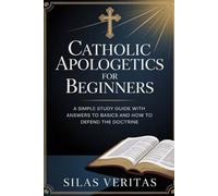 Catholic Apologetics for Beginners: A Simple Study Guide with Answers to Basics and How to Defend the Doctrine