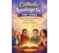 Catholic Apologetics for Teens: Know What You Believe, Why It Matters, and How to Share It
