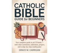Catholic Bible Guide for Beginners: Your Complete Guide to All 73 Books - With Clear Summaries, Reflections, Prayers, and a Step-by-Step Reading Plan ... Bible Study Guide Books for Beginners)