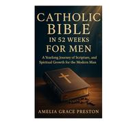 Catholic Bible in 52 Weeks for Men: A Yearlong Journey of Scripture, Strength, and Spiritual Growth for the Modern Man