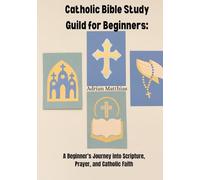 Catholic Bible Study Guild for Beginners:: A Beginner’s Journey into Scripture, Prayer, and Catholic Faith