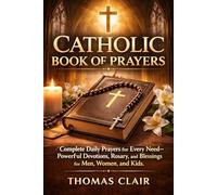 Catholic Book of Prayers: Complete Daily Prayers for Every Need Powerful Devotions, Rosary, and Blessings for Men, Women, and Kids