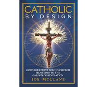 Catholic by Design: God's Blueprint for His Church from Eden to the Garden of Revelation
