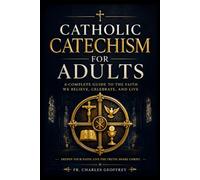 Catholic Catechism for Adults: The Doctrine, Biblical Understanding, Sacraments, Prayer and Faith with Confidence